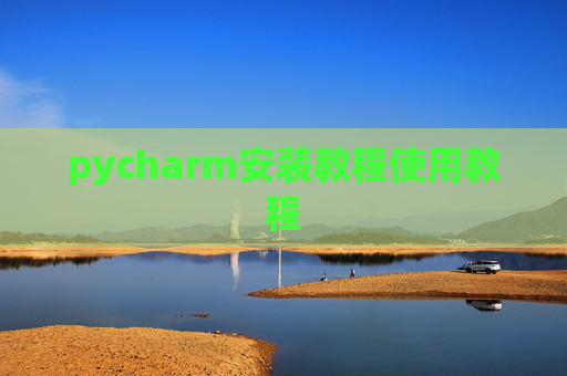 pycharm安装教程使用教程 pycharm安装教程使用教程